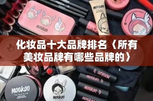 渭南大牌美妆品牌推荐，渭南热门化妆品品牌排行