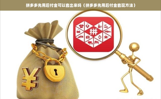 拼多多先用后付金可以套出来吗（拼多多先用后付金套现方法）