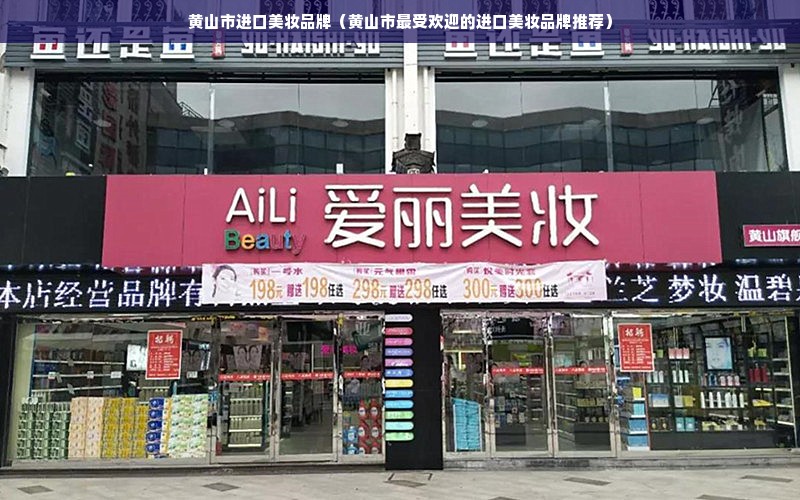 黄山市进口美妆品牌（黄山市最受欢迎的进口美妆品牌推荐）