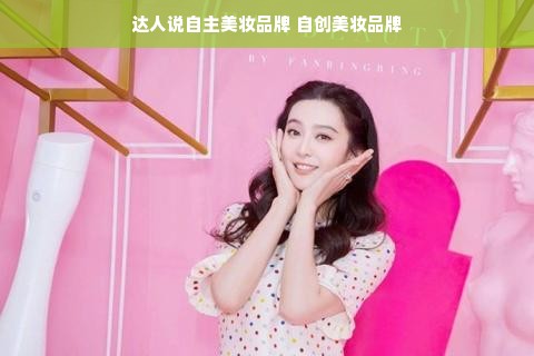 达人说自主美妆品牌 自创美妆品牌