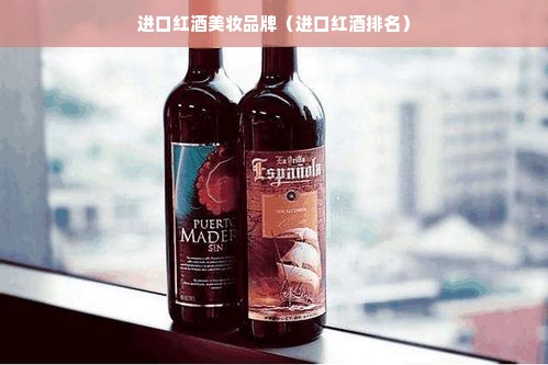 进口红酒美妆品牌（进口红酒排名）