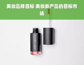 美妆品牌目标 美妆类产品的目标市场