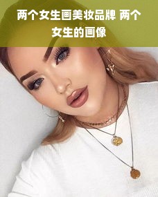 两个女生画美妆品牌 两个女生的画像