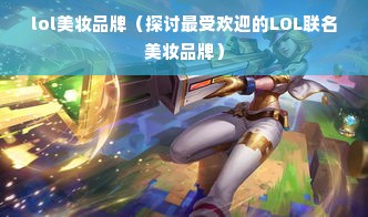 lol美妆品牌（探讨最受欢迎的LOL联名美妆品牌）