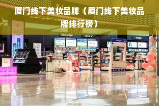 厦门线下美妆品牌（厦门线下美妆品牌排行榜）