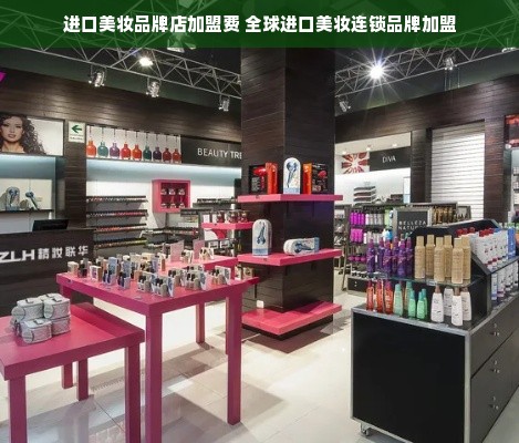 进口美妆品牌店加盟费 全球进口美妆连锁品牌加盟