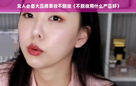 女人必备大品牌美妆不脱妆（不脱妆用什么产品好）