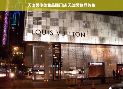 天津奢侈美妆品牌门店 天津奢侈品购物