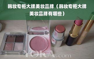 韩妆专柜大牌美妆品牌（韩妆专柜大牌美妆品牌有哪些）