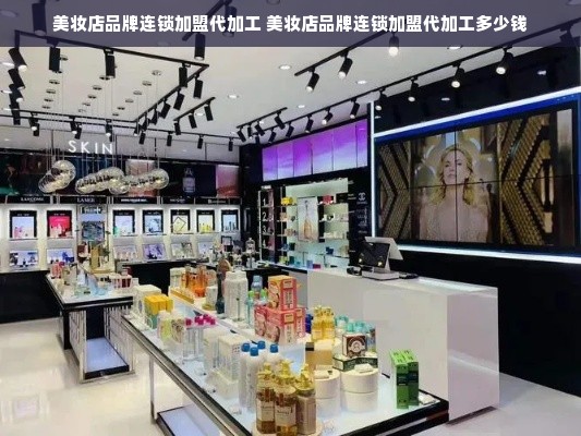 美妆店品牌连锁加盟代加工 美妆店品牌连锁加盟代加工多少钱