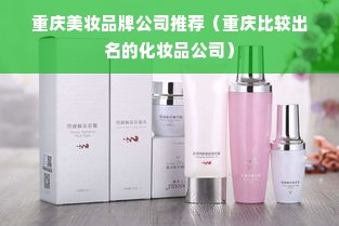 重庆美妆品牌公司推荐（重庆比较出名的化妆品公司）