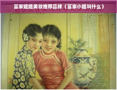 富家姐姐美妆推荐品牌（富家小姐叫什么）