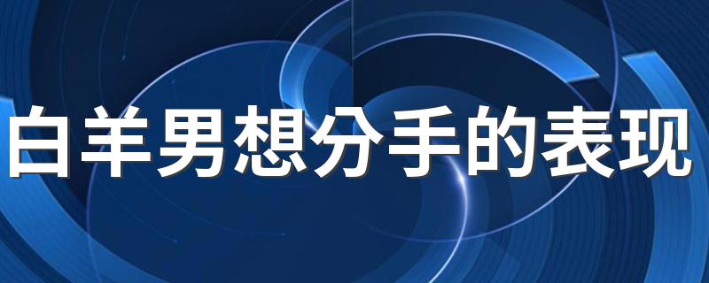 白羊男离开的前兆 离开白羊男他会怎么样