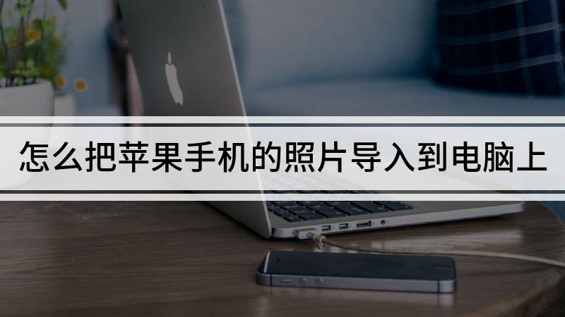 苹果手机照片怎么导入到电脑 苹果手机照片怎么导入电脑里面通过