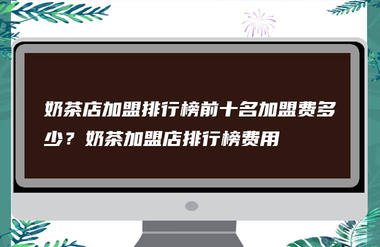 亳州奶茶店加盟排行榜 亳州市有什么奶茶店可以加盟