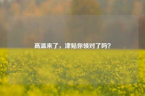 高温来了，津贴你领对了吗？