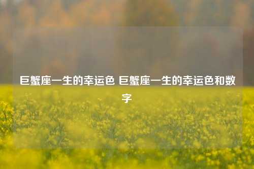 巨蟹座一生的幸运色 巨蟹座一生的幸运色和数字