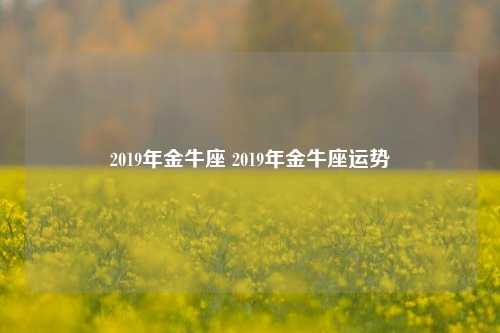 2019年金牛座 2019年金牛座运势