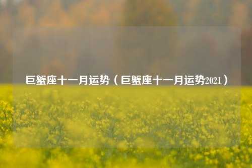 巨蟹座十一月运势（巨蟹座十一月运势2021）