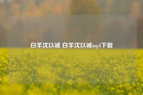 白羊沈以诚 白羊沈以诚mp3下载